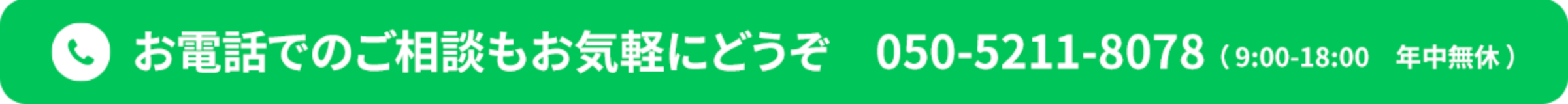 お電話でのご相談もお気軽にどうぞ 050-5211-8078(9:00-18:00 年中無休)